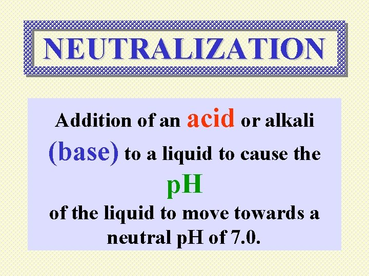 NEUTRALIZATION Addition of an acid or alkali (base) to a liquid to cause the