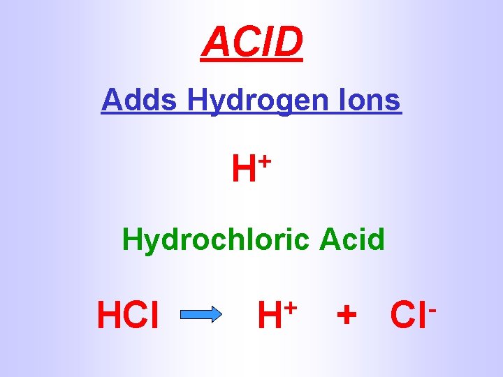 ACID Adds Hydrogen Ions + H Hydrochloric Acid HCl + H + Cl 