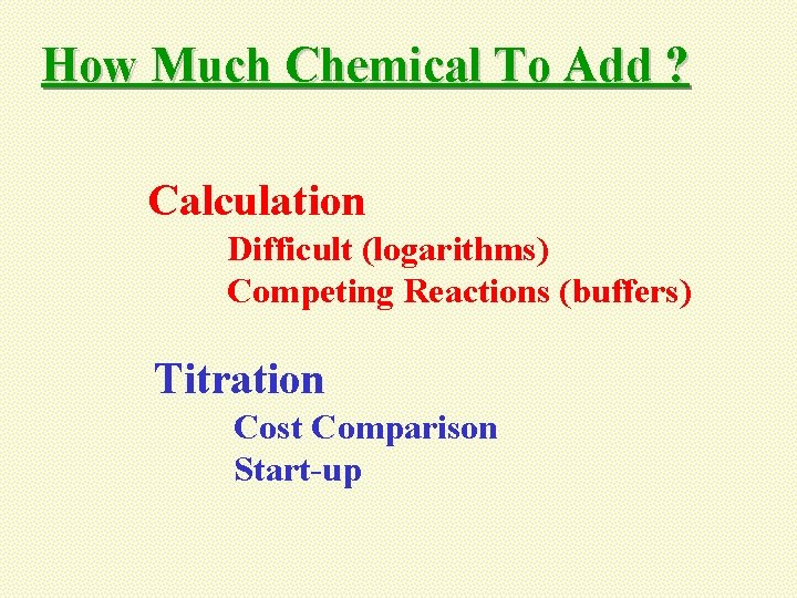 How Much Chemical To Add ? Calculation Difficult (logarithms) Competing Reactions (buffers) Titration Cost