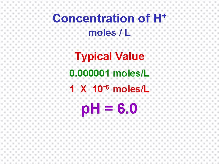 Concentration of H+ moles / L Typical Value 0. 000001 moles/L 1 X 10