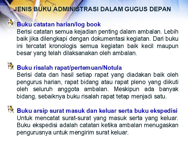 JENIS BUKU ADMINISTRASI DALAM GUGUS DEPAN Buku catatan harian/log book Berisi catatan semua kejadian