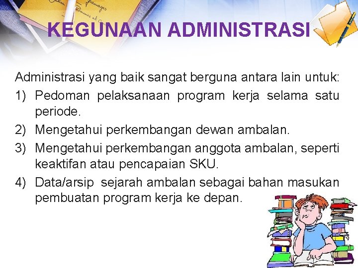 KEGUNAAN ADMINISTRASI Administrasi yang baik sangat berguna antara lain untuk: 1) Pedoman pelaksanaan program