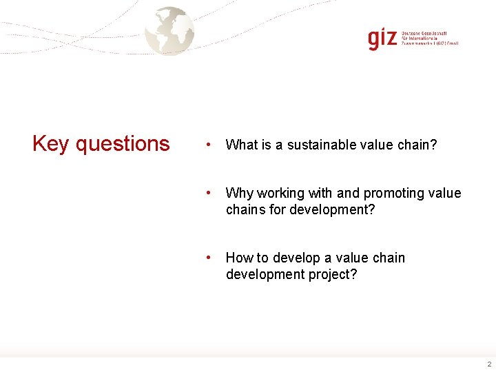 Key questions • What is a sustainable value chain? • Why working with and