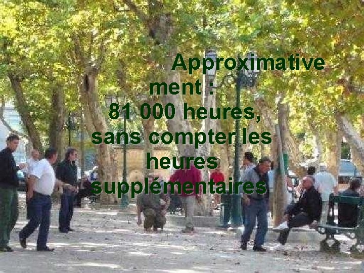  Approximative ment : 81 000 heures, sans compter les heures supplémentaires 