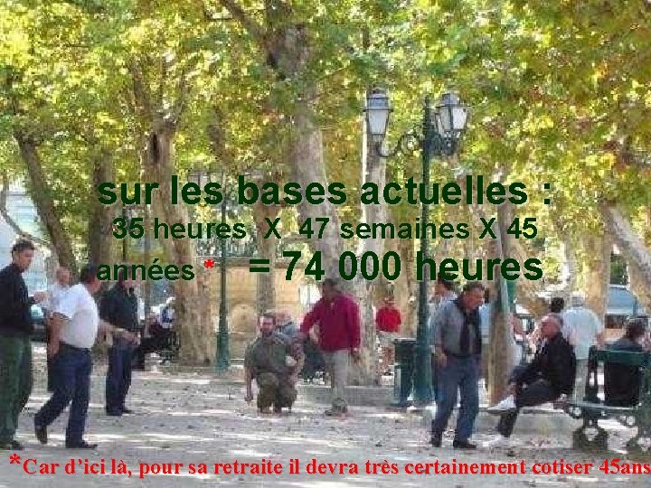 sur les bases actuelles : 35 heures X 47 semaines X 45 années *