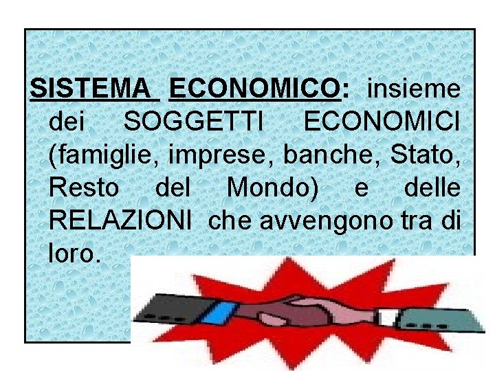 SISTEMA ECONOMICO: insieme dei SOGGETTI ECONOMICI (famiglie, imprese, banche, Stato, Resto del Mondo) e