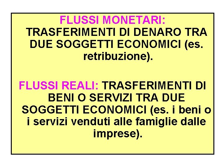 FLUSSI MONETARI: TRASFERIMENTI DI DENARO TRA DUE SOGGETTI ECONOMICI (es. retribuzione). FLUSSI REALI: TRASFERIMENTI