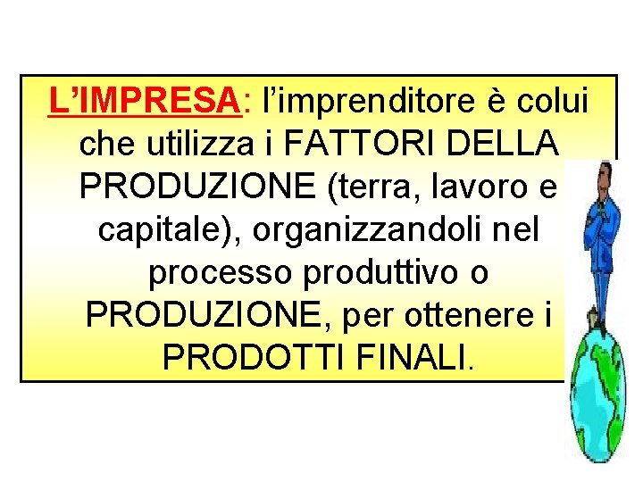 L’IMPRESA: l’imprenditore è colui che utilizza i FATTORI DELLA PRODUZIONE (terra, lavoro e capitale),