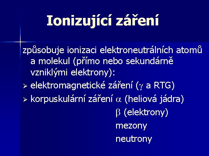 Ionizující záření způsobuje ionizaci elektroneutrálních atomů a molekul (přímo nebo sekundárně vzniklými elektrony): Ø