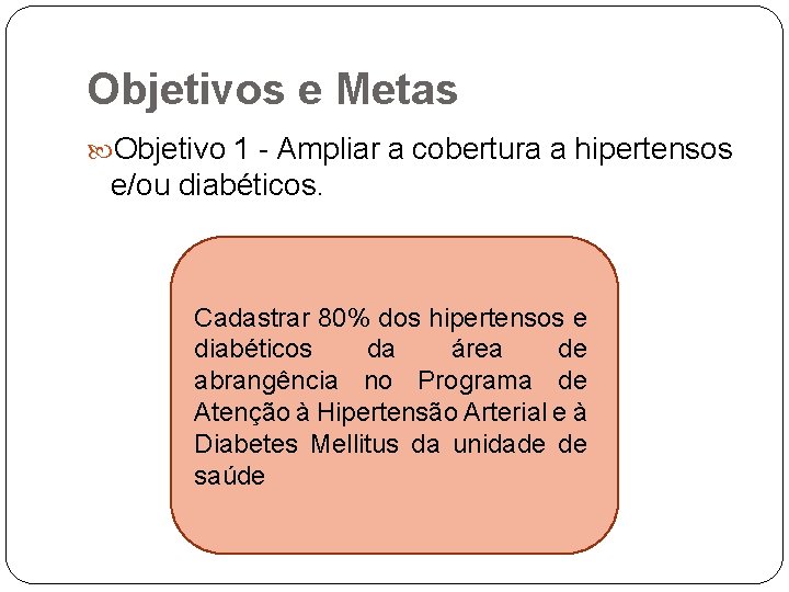 Objetivos e Metas Objetivo 1 - Ampliar a cobertura a hipertensos e/ou diabéticos. Cadastrar