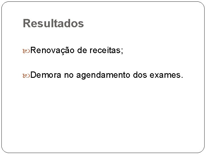 Resultados Renovação de receitas; Demora no agendamento dos exames. 