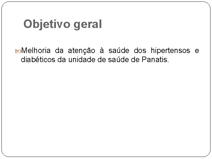 Objetivo geral Melhoria da atenção à saúde dos hipertensos e diabéticos da unidade de