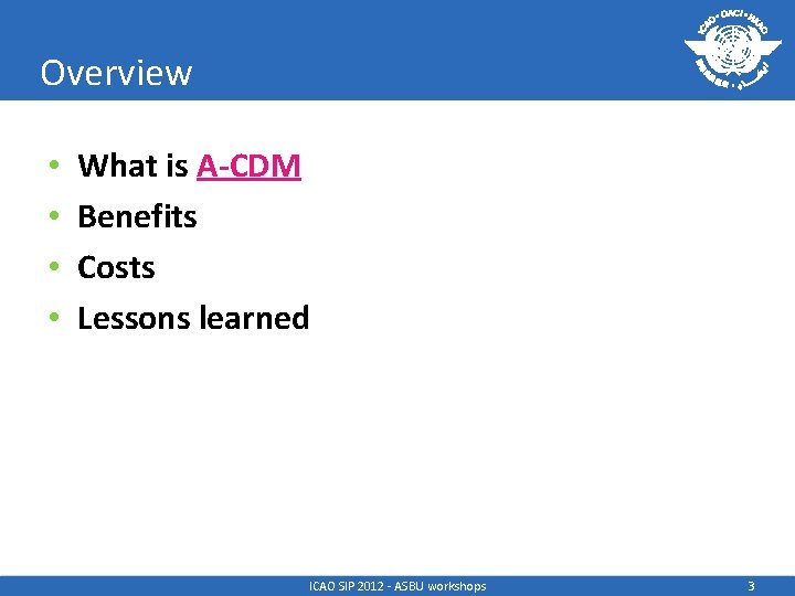 Overview • • What is A-CDM Benefits Costs Lessons learned ICAO SIP 2012 -