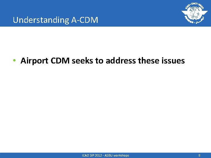 Understanding A-CDM • Airport CDM seeks to address these issues ICAO SIP 2012 -