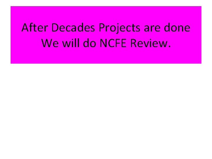 After Decades Projects are done We will do NCFE Review. 