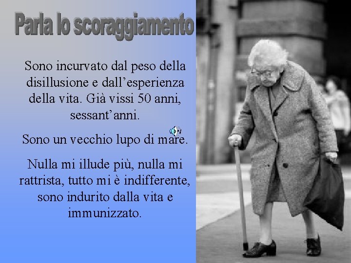 Sono incurvato dal peso della disillusione e dall’esperienza della vita. Già vissi 50 anni,