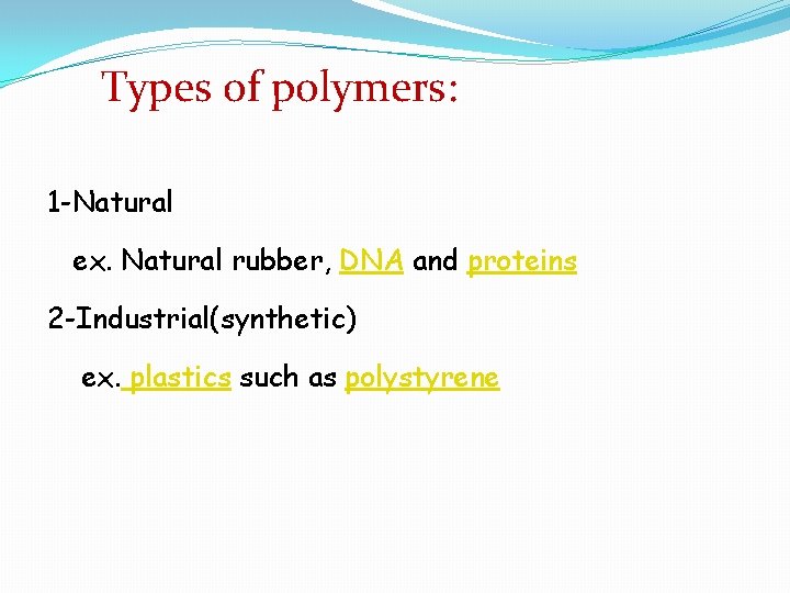 Types of polymers: 1 -Natural ex. Natural rubber, DNA and proteins 2 -Industrial(synthetic) ex.