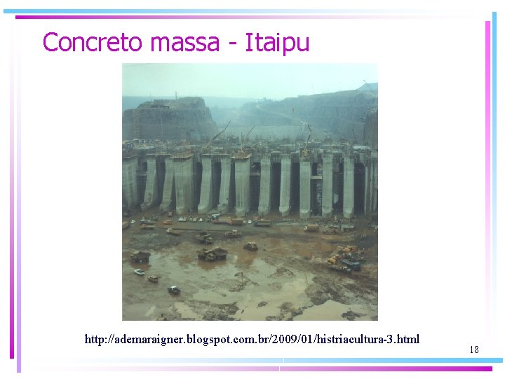 Concreto massa - Itaipu http: //ademaraigner. blogspot. com. br/2009/01/histriacultura-3. html 18 