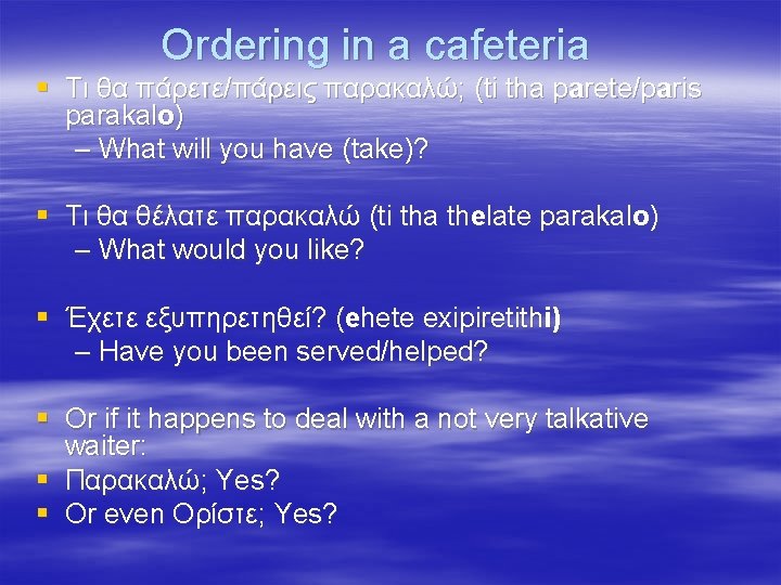 Ordering in a cafeteria § Τι θα πάρετε/πάρεις παρακαλώ; (ti tha parete/paris parakalo) –
