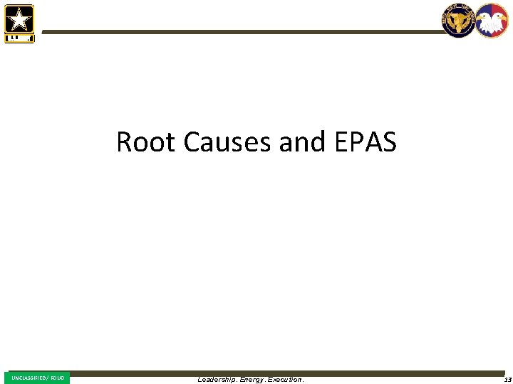 Root Causes and EPAS UNCLASSIFIED / FOUO Leadership. Energy. Execution. 13 