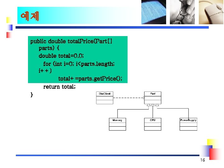 예제 public double total. Price(Part[] parts) { double total=0. 0; for (int i=0; i<parts.