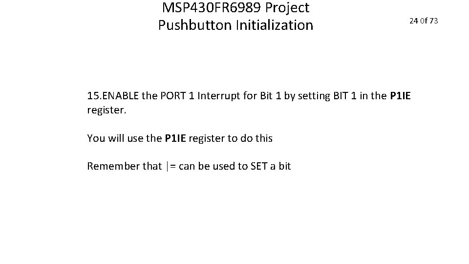 MSP 430 FR 6989 Project Pushbutton Initialization 24 0 f 73 15. ENABLE the