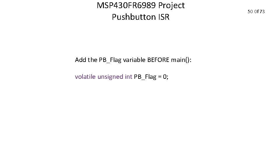 MSP 430 FR 6989 Project Pushbutton ISR Add the PB_Flag variable BEFORE main(): volatile