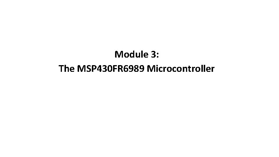 Module 3: The MSP 430 FR 6989 Microcontroller 