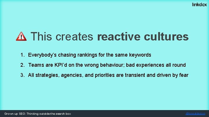 This creates reactive cultures 1. Everybody’s chasing rankings for the same keywords 2. Teams