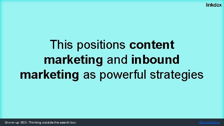 This positions content marketing and inbound marketing as powerful strategies Grown up SEO: Thinking