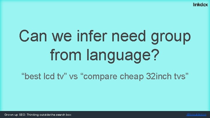 Can we infer need group from language? “best lcd tv” vs “compare cheap 32