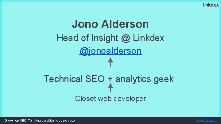 Jono Alderson Head of Insight @ Linkdex @jonoalderson Technical SEO + analytics geek Closet