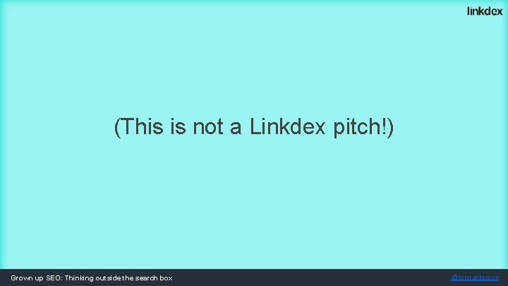 (This is not a Linkdex pitch!) Grown up SEO: Thinking outside the search box