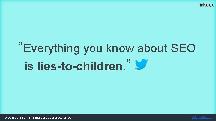 “Everything you know about SEO is lies-to-children. ” Grown up SEO: Thinking outside the