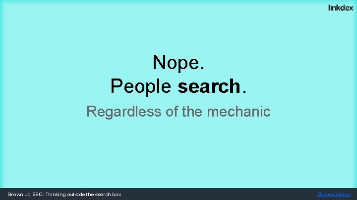 Nope. People search. Regardless of the mechanic Grown up SEO: Thinking outside the search