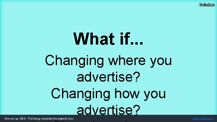 What if. . . Changing where you advertise? Changing how you advertise? Grown up