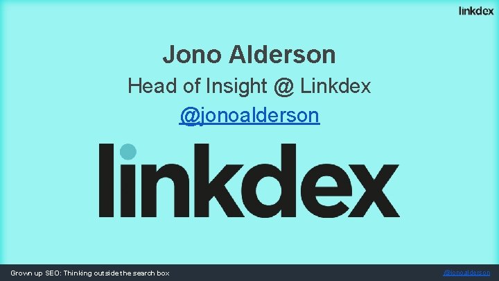 Jono Alderson Head of Insight @ Linkdex @jonoalderson Grown up SEO: Thinking outside the