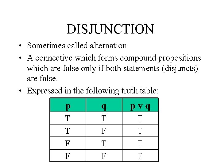 DISJUNCTION • Sometimes called alternation • A connective which forms compound propositions which are