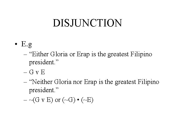 DISJUNCTION • E. g – “Either Gloria or Erap is the greatest Filipino president.