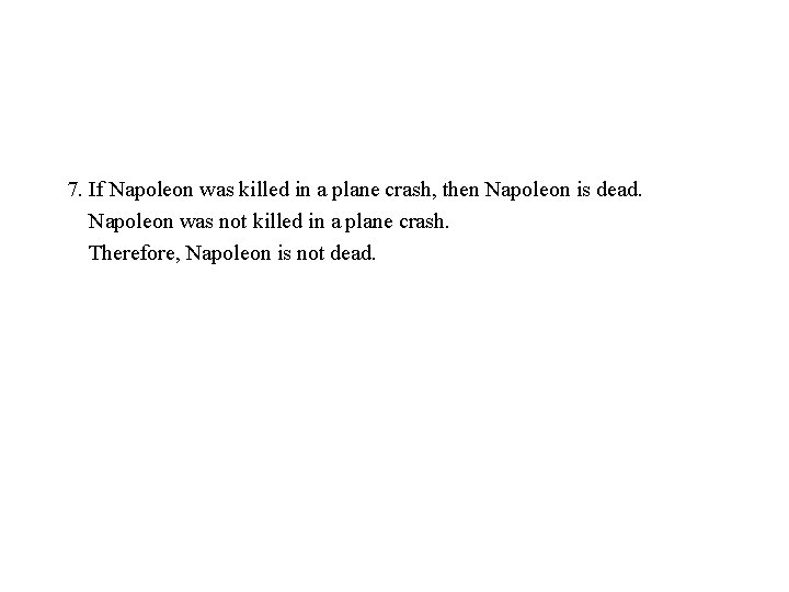 7. If Napoleon was killed in a plane crash, then Napoleon is dead. Napoleon