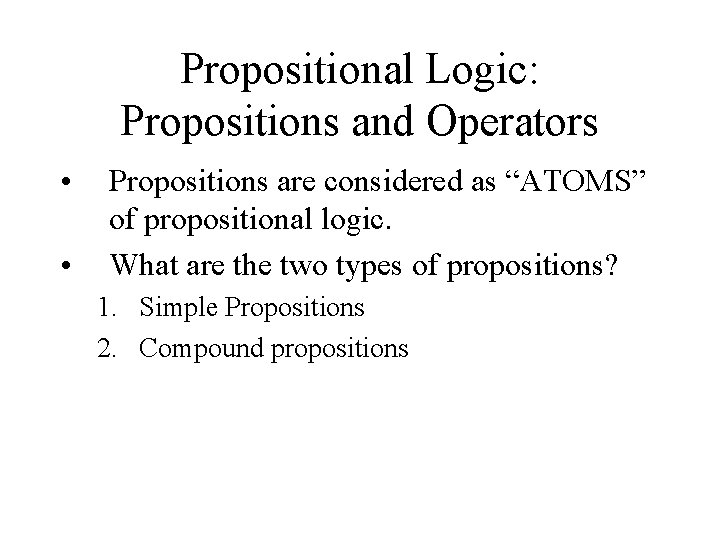 Propositional Logic: Propositions and Operators • • Propositions are considered as “ATOMS” of propositional