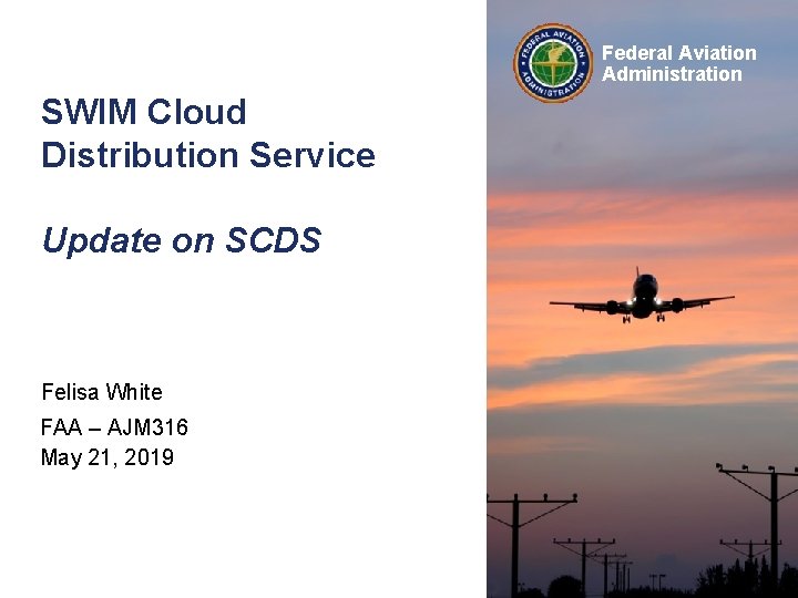 Federal Aviation Administration SWIM Cloud Distribution Service Update on SCDS Felisa White FAA –