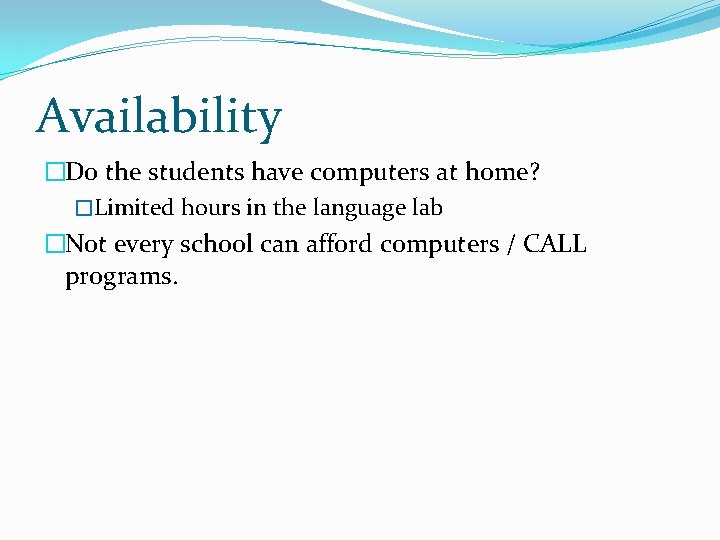 Availability �Do the students have computers at home? �Limited hours in the language lab Availability �Do the students have computers at home? �Limited hours in the language lab