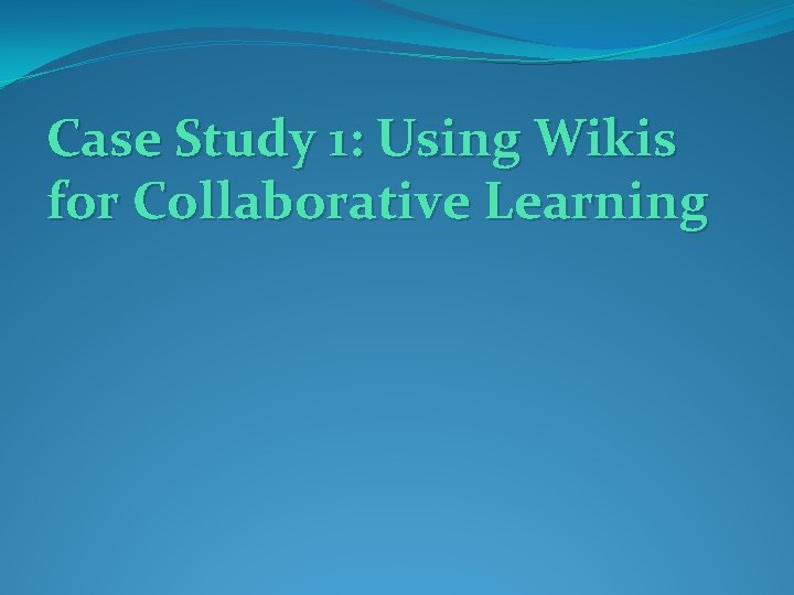 Case Study 1: Using Wikis for Collaborative Learning Case Study 1: Using Wikis for Collaborative Learning