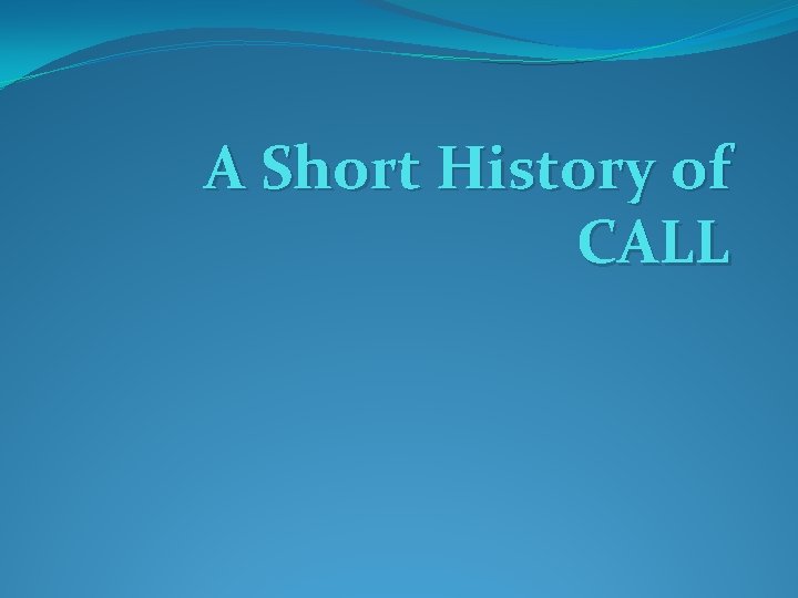 A Short History of CALL A Short History of CALL