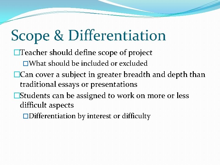 Scope & Differentiation �Teacher should define scope of project �What should be included or Scope & Differentiation �Teacher should define scope of project �What should be included or