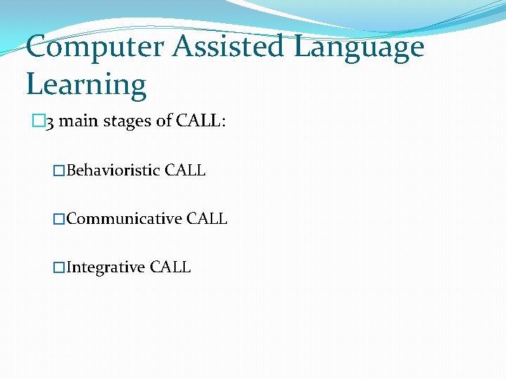 Computer Assisted Language Learning � 3 main stages of CALL: �Behavioristic CALL �Communicative CALL Computer Assisted Language Learning � 3 main stages of CALL: �Behavioristic CALL �Communicative CALL