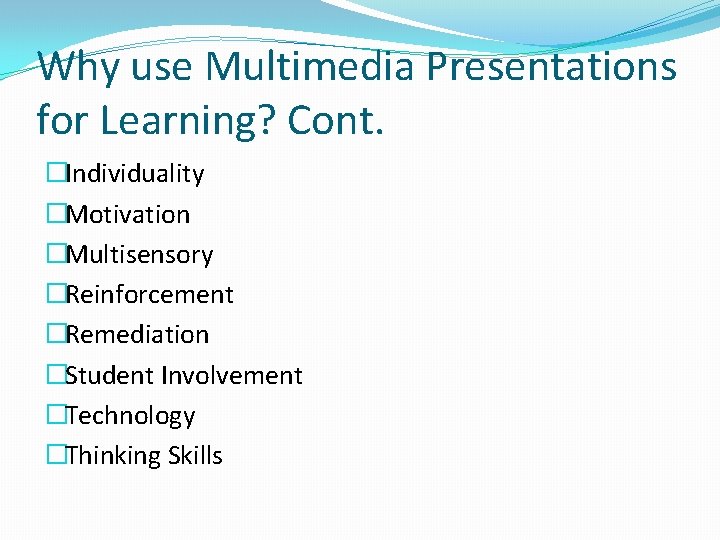Why use Multimedia Presentations for Learning? Cont. �Individuality �Motivation �Multisensory �Reinforcement �Remediation �Student Involvement Why use Multimedia Presentations for Learning? Cont. �Individuality �Motivation �Multisensory �Reinforcement �Remediation �Student Involvement