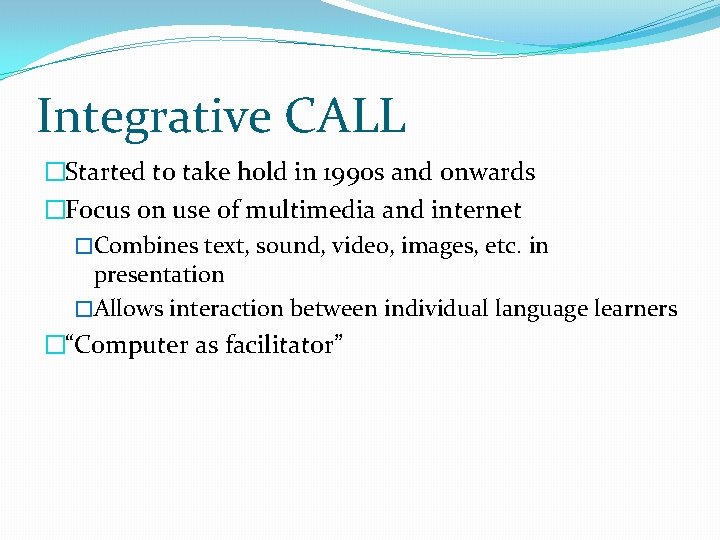Integrative CALL �Started to take hold in 1990 s and onwards �Focus on use Integrative CALL �Started to take hold in 1990 s and onwards �Focus on use