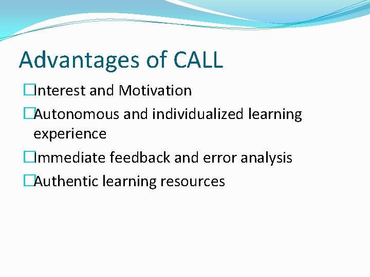Advantages of CALL �Interest and Motivation �Autonomous and individualized learning experience �Immediate feedback and Advantages of CALL �Interest and Motivation �Autonomous and individualized learning experience �Immediate feedback and